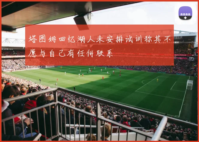 塔图姆回忆湖人未安排试训称其不愿与自己有任何联系