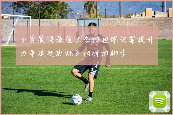 小贾展现最佳状态但控球仍需提升力争追赶班凯罗切特的脚步