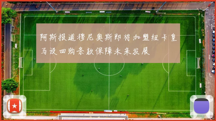 阿斯报道穆尼奥斯即将加盟纽卡皇马设回购条款保障未来发展