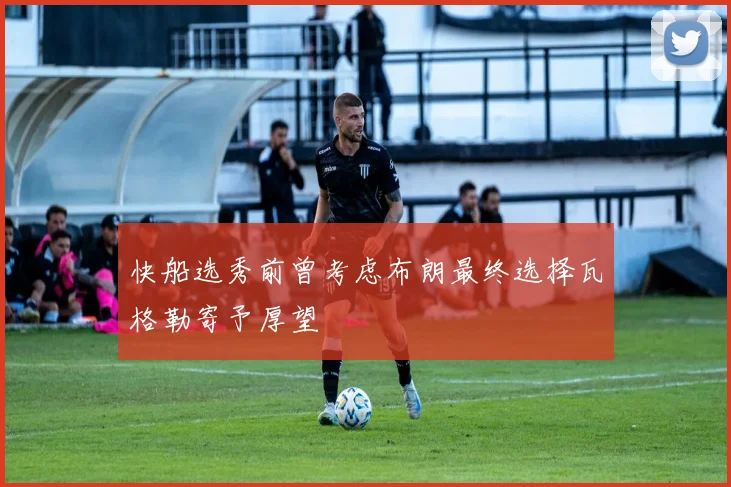 快船选秀前曾考虑布朗最终选择瓦格勒寄予厚望