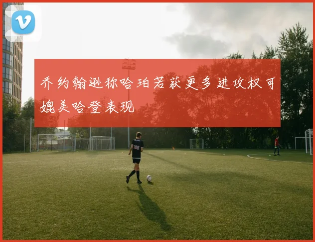 乔约翰逊称哈珀若获更多进攻权可媲美哈登表现